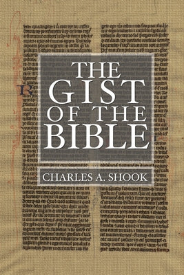 Gist of the Bible: A Complete Handbook for Class and Home Study by Shook, Charles A.