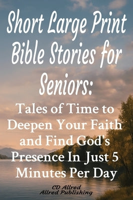Short Large Print Bible Stories for Seniors: : Tales of Time to Deepen Your Faith and Find God's Presence In Just 5 Minutes Per Day by Allred, CD