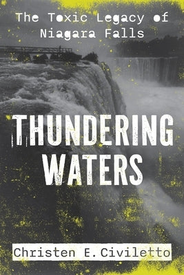 Thundering Waters: The Toxic Legacy of Niagara Falls by Civiletto, Christen E.