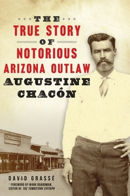 The True Story of Notorious Arizona Outlaw Augustine Chacón by Grassé, David