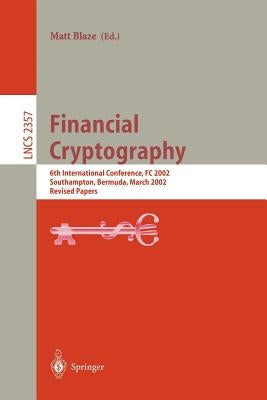 Financial Cryptography: 6th International Conference, FC 2002, Southampton, Bermuda, March 11-14, 2002, Revised Papers by Blaze, Matt