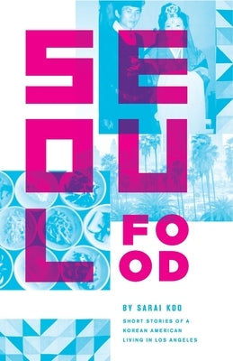 Seoul Food: Short Stories of a Korean American Living in Los Angeles by Koo, Sarai