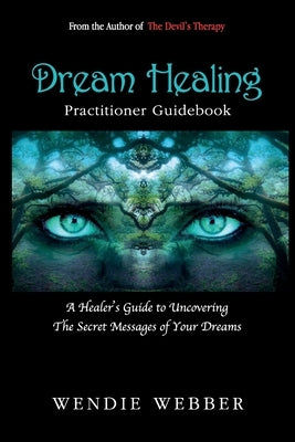 Dream Healing: A Healer's Guide to Uncovering the Secret Messages of Your Dreams by Webber, Wendie