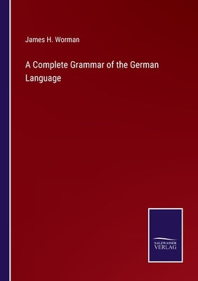 A Complete Grammar of the German Language by Worman, James H.