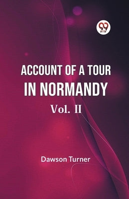 Account Of A Tour In Normandy Vol. II by Turner Dawson