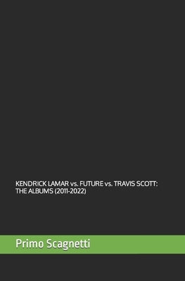 KENDRICK LAMAR vs. FUTURE vs. TRAVIS SCOTT: The Albums (2011-2022) by Scagnetti, Primo