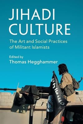 Jihadi Culture: The Art and Social Practices of Militant Islamists by Hegghammer, Thomas