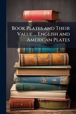 Book Plates and Their Value ... English and American Plates by Slater, J. Herbert 1854-1921