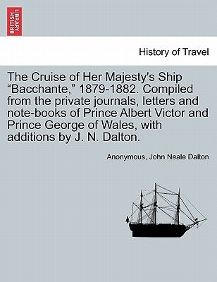The Cruise of Her Majesty's Ship "Bacchante," 1879-1882. Compiled from the private journals, letters and note-books of Prince Albert Victor and Prince by Anonymous