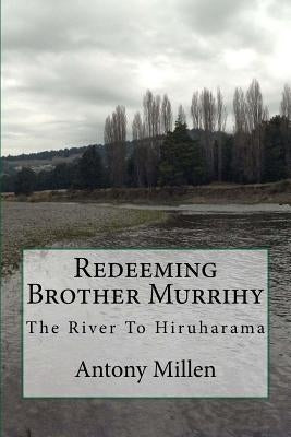Redeeming Brother Murrihy: The River To Hiruharama by Millen, Antony