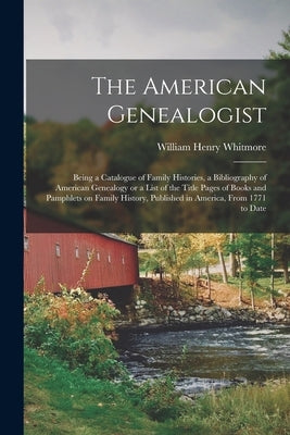 The American Genealogist: Being a Catalogue of Family Histories, a Bibliography of American Genealogy or a List of the Title Pages of Books and by Whitmore, William Henry 1836-1900
