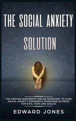 The Social Anxiety Solution: The Proven Workbook for an Introvert to Cure Social Anxiety Disorder & Overcome Shyness - For Kids, Teen and Adults by Jones, Ed
