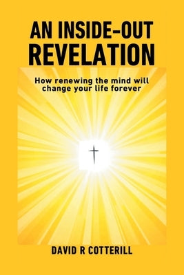 An Inside Out Revelation: How renewing the mind will change your life forever by Cotterill, David R.