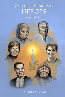 Catholic Missionary Heroes - Volume 1 by Kus, Robert J.
