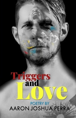 Triggers and Love: Poetry By Aaron Joshua Perra by Perra, Aaron Joshua