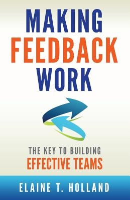 Making Feedback Work: The Key to Building Effective Teams by Holland, Elaine