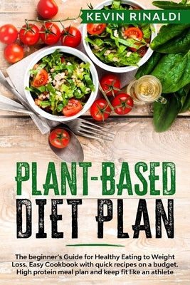 Plant Based Diet Plan: The beginner's Guide for Healthy Eating to Weight Loss. Easy Cookbook with quick recipes on a budget. High protein mea by Rinaldi, Kevin