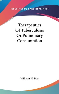 Therapeutics Of Tuberculosis Or Pulmonary Consumption by Burt, William H.