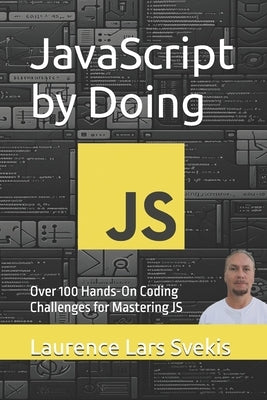 JavaScript by Doing: Over 100 Hands-On Coding Challenges for Mastering JS by Svekis, Laurence Lars