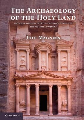 The Archaeology of the Holy Land: From the Destruction of Solomon's Temple to the Muslim Conquest by Magness, Jodi