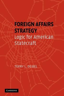 Foreign Affairs Strategy: Logic for American Statecraft by Deibel, Terry L.
