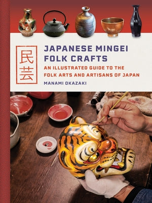 Japanese Mingei Folk Crafts: An Illustrated Guide to the Folk Arts and Artisans of Japan by Okazaki, Manami