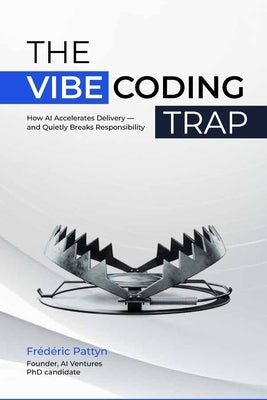 The Vibe Coding Trap: How AI Accelerates Delivery - and Quietly Breaks Responsibility by Goetz, Peter
