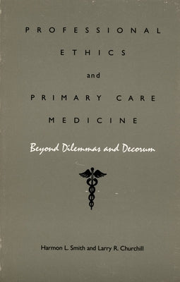 Professional Ethics and Primary Care Medicine: Beyond Dilemmas and Decorum by Smith, Harmon L.