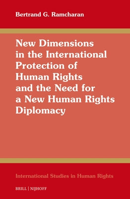 New Dimensions in the International Protection of Human Rights and the Need for a New Human Rights Diplomacy by Ramcharan, Bertrand G.