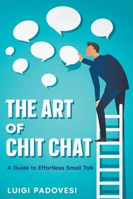 The Art of Chit Chat: A Guide to Effortless Small Talk by Padovesi, Luigi