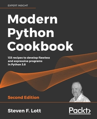 Modern Python Cookbook - Second Edition: 133 recipes to develop flawless and expressive programs in Python 3.8 by Lott, Steven F.