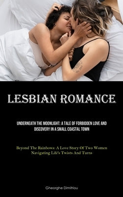 Lesbian Romance: Underneath The Moonlight: A Tale Of Forbidden Love And Discovery In A Small Coastal Town (Beyond The Rainbows: A Love by Dimitriou, Gheorghe