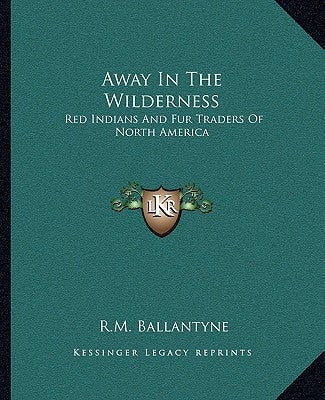 Away In The Wilderness: Red Indians And Fur Traders Of North America by Ballantyne, Robert Michael