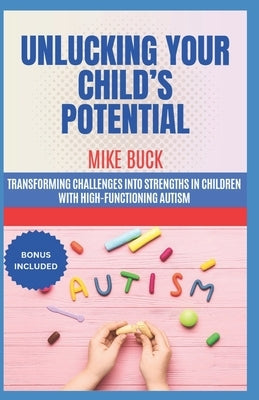 Unlucking Your Child's Potential: Transforming Challenges into Strengths in Children with High-Functioning Autism, Discover of New Faces of Neurodiver by Buck, Mike