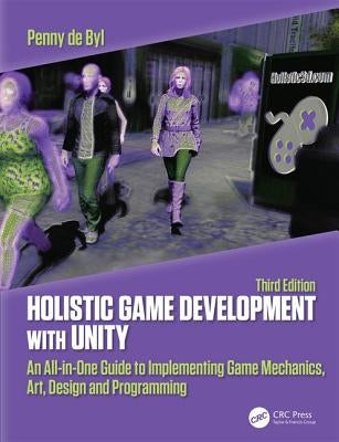 Holistic Game Development with Unity 3e: An All-in-One Guide to Implementing Game Mechanics, Art, Design and Programming by de Byl, Penny
