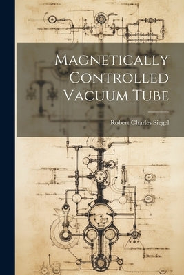 Magnetically Controlled Vacuum Tube by Siegel, Robert Charles