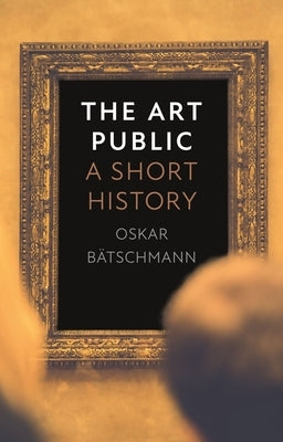 The Art Public: A Short History by Bätschmann, Oskar