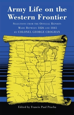 Army Life on the Western Frontier: Selections from the Official Reports Made Between 1826 and 1845 by Colonel George Croghan by Croghan, George