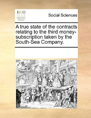 A True State of the Contracts Relating to the Third Money-Subscription Taken by the South-Sea Company. by Multiple Contributors
