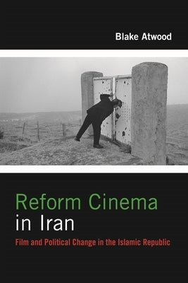 Reform Cinema in Iran: Film and Political Change in the Islamic Republic by Atwood, Blake