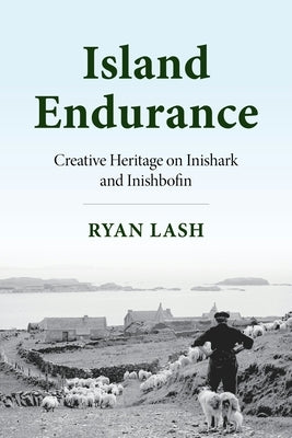 Island Endurance: Creative Heritage on Inishark and Inishbofin by Lash, Ryan