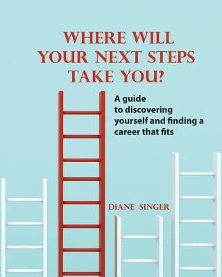 Where Will Your Next Steps Take You?: A guide to discovering yourself and finding a career that fits by Singer, Diane I.