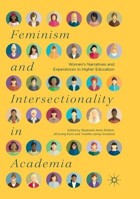 Feminism and Intersectionality in Academia: Women's Narratives and Experiences in Higher Education by Shelton, Stephanie Anne