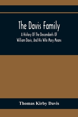 The Davis Family; A History Of The Descendants Of William Davis, And His Wife Mary Means by Kirby Davis, Thomas