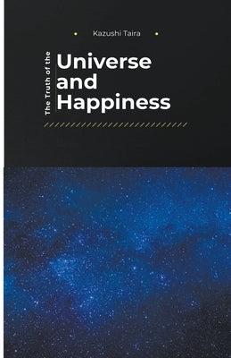 The Truth of the Universe and Happiness by Taira, Kazushi