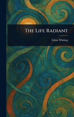 The Life Radiant by Whiting, Lilian