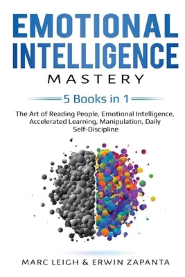 Emotional Intelligence Mastery: 5 Books in 1: The Art of Reading People, Emotional Intelligence, Accelerated Learning, Manipulation, Daily Self-Discip by Leigh, Marc