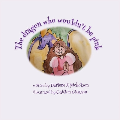 The Dragon Who Wouldn't Be Pink by Nicholson, Darlene S.