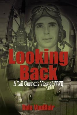 Looking Back: A Tail Gunner's View of WWII by Vanblair, Dale