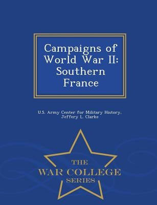 Campaigns of World War II: Southern France - War College Series by Clarke, Jeffery L.
